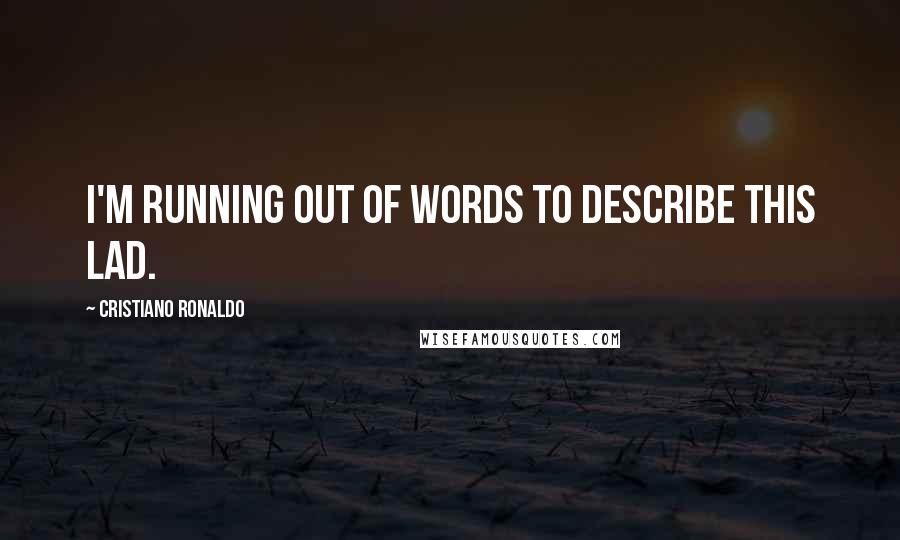 Cristiano Ronaldo Quotes: I'm running out of words to describe this lad.