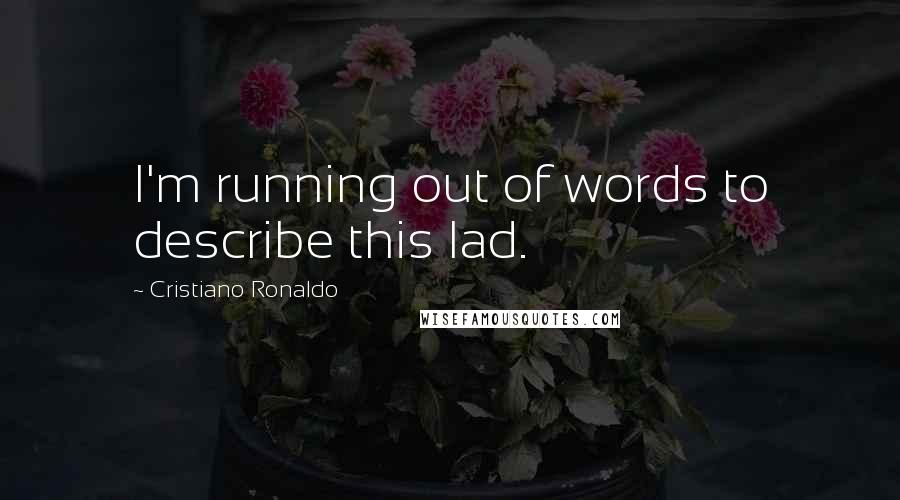 Cristiano Ronaldo Quotes: I'm running out of words to describe this lad.