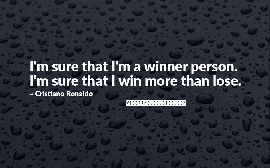 Cristiano Ronaldo Quotes: I'm sure that I'm a winner person. I'm sure that I win more than lose.