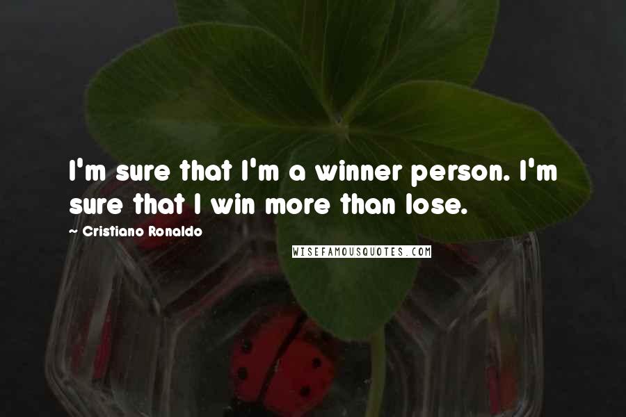 Cristiano Ronaldo Quotes: I'm sure that I'm a winner person. I'm sure that I win more than lose.