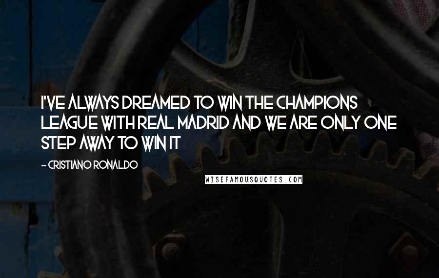 Cristiano Ronaldo Quotes: I've always dreamed to win the Champions League with Real Madrid and we are only one step away to win it