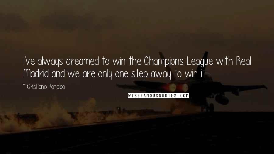 Cristiano Ronaldo Quotes: I've always dreamed to win the Champions League with Real Madrid and we are only one step away to win it