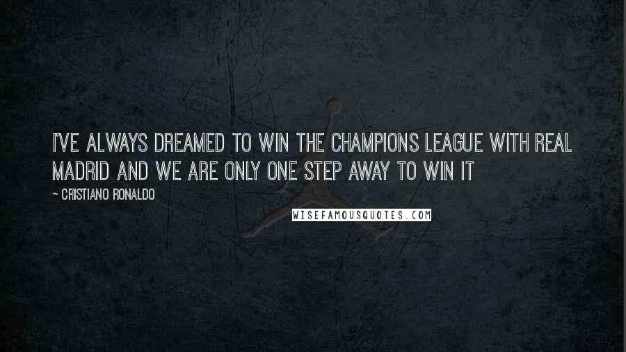 Cristiano Ronaldo Quotes: I've always dreamed to win the Champions League with Real Madrid and we are only one step away to win it
