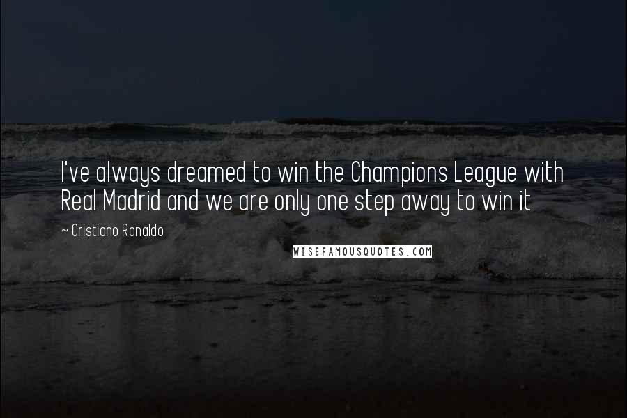 Cristiano Ronaldo Quotes: I've always dreamed to win the Champions League with Real Madrid and we are only one step away to win it