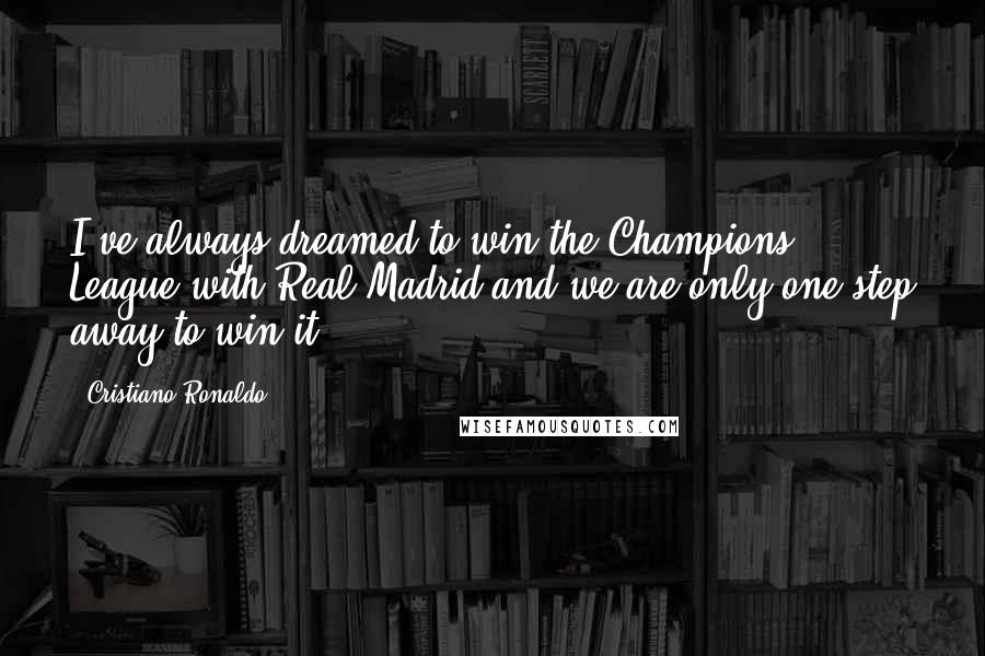 Cristiano Ronaldo Quotes: I've always dreamed to win the Champions League with Real Madrid and we are only one step away to win it