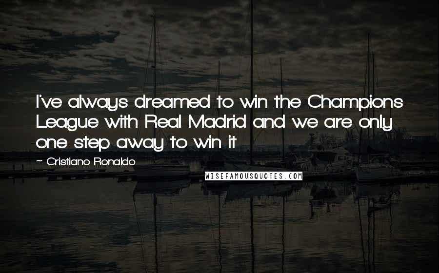 Cristiano Ronaldo Quotes: I've always dreamed to win the Champions League with Real Madrid and we are only one step away to win it