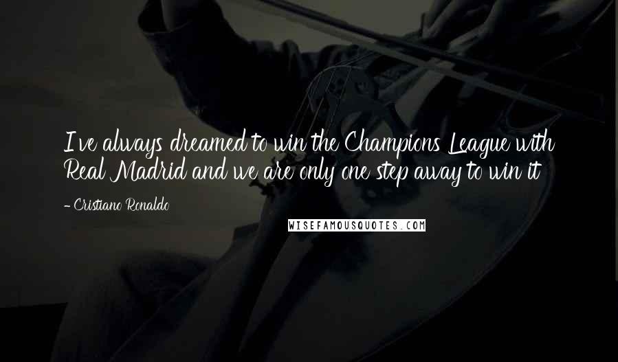 Cristiano Ronaldo Quotes: I've always dreamed to win the Champions League with Real Madrid and we are only one step away to win it