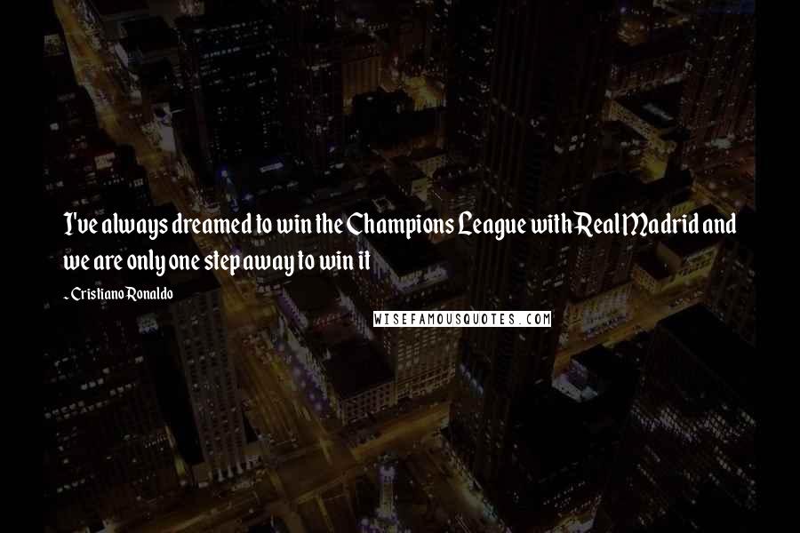Cristiano Ronaldo Quotes: I've always dreamed to win the Champions League with Real Madrid and we are only one step away to win it