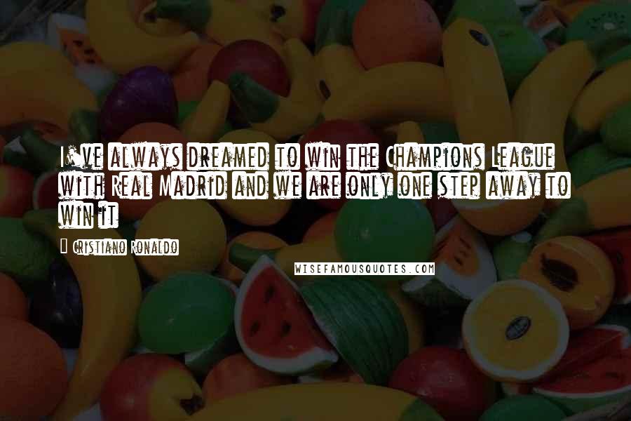Cristiano Ronaldo Quotes: I've always dreamed to win the Champions League with Real Madrid and we are only one step away to win it