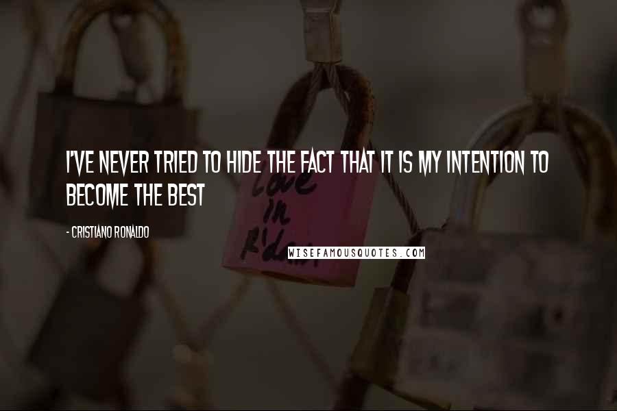 Cristiano Ronaldo Quotes: I've never tried to hide the fact that it is my intention to become the best