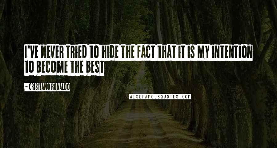 Cristiano Ronaldo Quotes: I've never tried to hide the fact that it is my intention to become the best