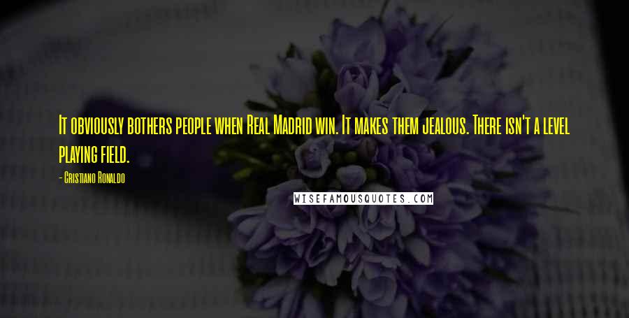 Cristiano Ronaldo Quotes: It obviously bothers people when Real Madrid win. It makes them jealous. There isn't a level playing field.