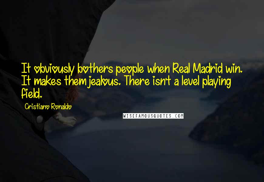 Cristiano Ronaldo Quotes: It obviously bothers people when Real Madrid win. It makes them jealous. There isn't a level playing field.