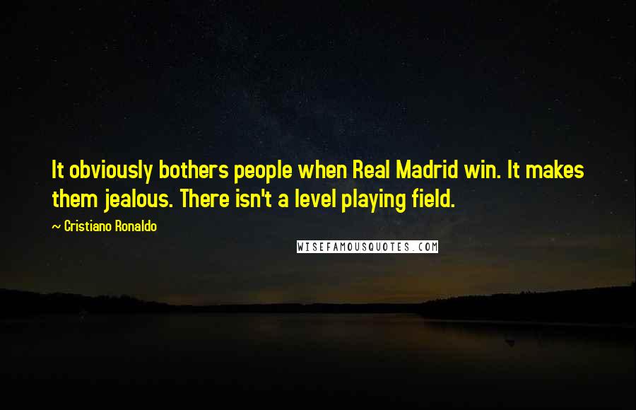 Cristiano Ronaldo Quotes: It obviously bothers people when Real Madrid win. It makes them jealous. There isn't a level playing field.