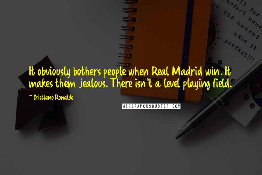 Cristiano Ronaldo Quotes: It obviously bothers people when Real Madrid win. It makes them jealous. There isn't a level playing field.