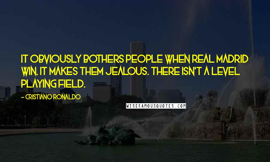 Cristiano Ronaldo Quotes: It obviously bothers people when Real Madrid win. It makes them jealous. There isn't a level playing field.