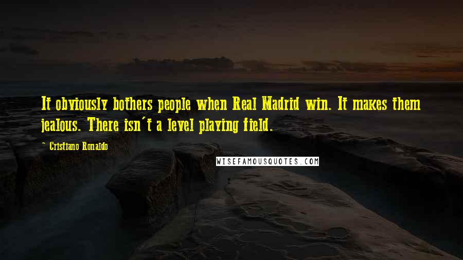Cristiano Ronaldo Quotes: It obviously bothers people when Real Madrid win. It makes them jealous. There isn't a level playing field.