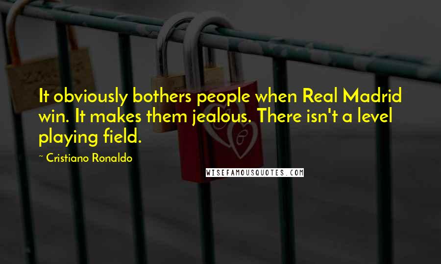 Cristiano Ronaldo Quotes: It obviously bothers people when Real Madrid win. It makes them jealous. There isn't a level playing field.