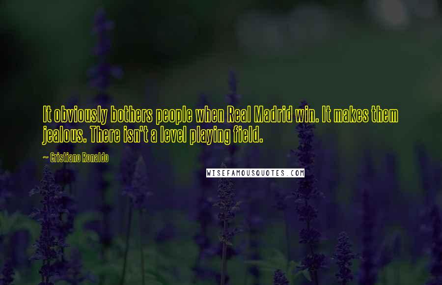 Cristiano Ronaldo Quotes: It obviously bothers people when Real Madrid win. It makes them jealous. There isn't a level playing field.