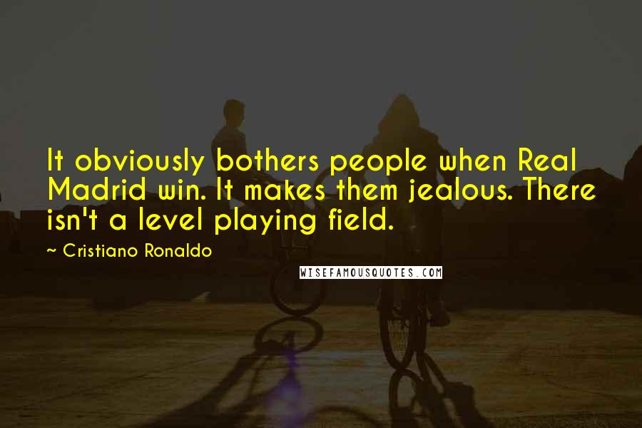 Cristiano Ronaldo Quotes: It obviously bothers people when Real Madrid win. It makes them jealous. There isn't a level playing field.