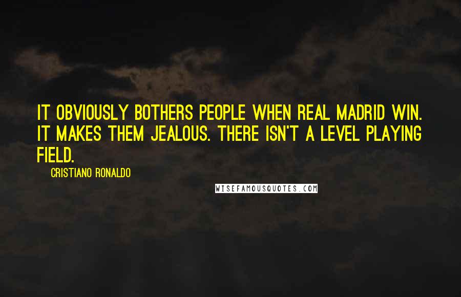 Cristiano Ronaldo Quotes: It obviously bothers people when Real Madrid win. It makes them jealous. There isn't a level playing field.