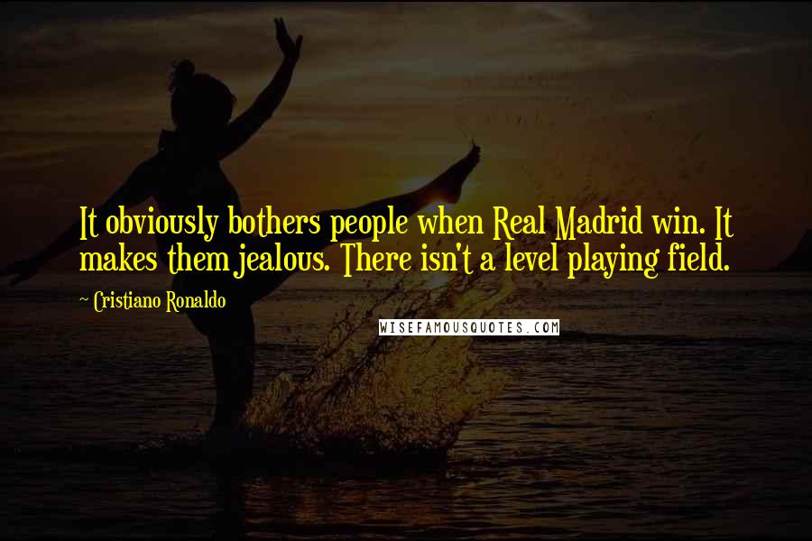 Cristiano Ronaldo Quotes: It obviously bothers people when Real Madrid win. It makes them jealous. There isn't a level playing field.