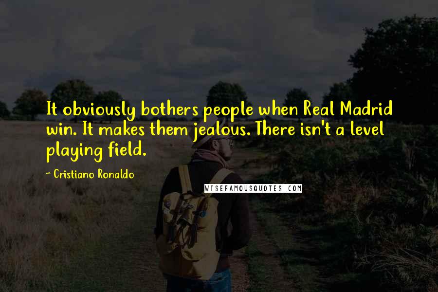 Cristiano Ronaldo Quotes: It obviously bothers people when Real Madrid win. It makes them jealous. There isn't a level playing field.