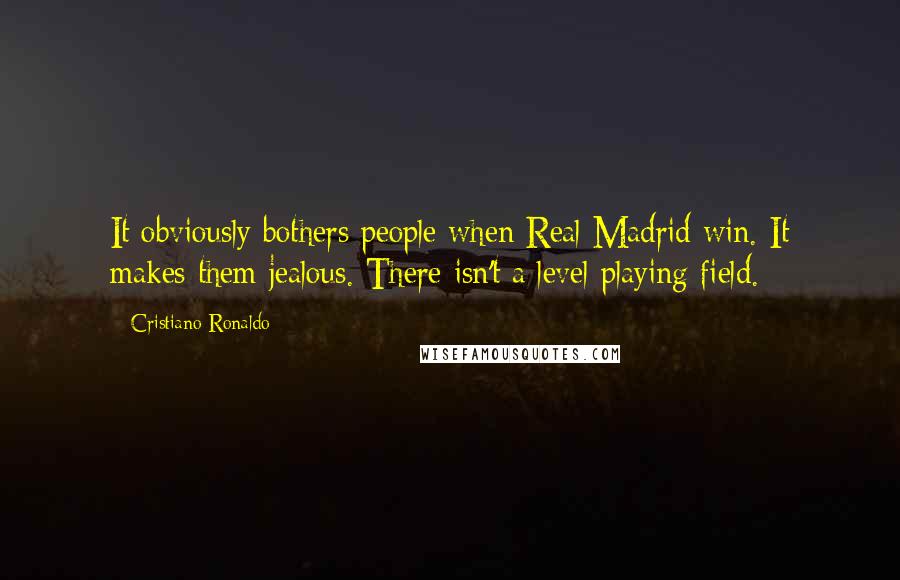 Cristiano Ronaldo Quotes: It obviously bothers people when Real Madrid win. It makes them jealous. There isn't a level playing field.