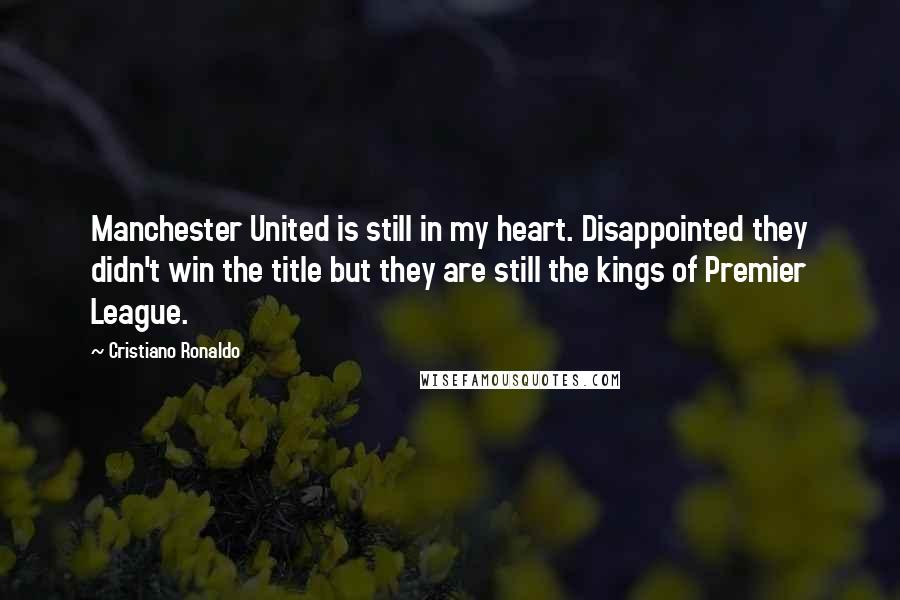 Cristiano Ronaldo Quotes: Manchester United is still in my heart. Disappointed they didn't win the title but they are still the kings of Premier League.