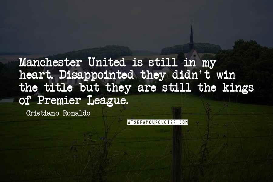 Cristiano Ronaldo Quotes: Manchester United is still in my heart. Disappointed they didn't win the title but they are still the kings of Premier League.