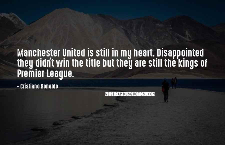 Cristiano Ronaldo Quotes: Manchester United is still in my heart. Disappointed they didn't win the title but they are still the kings of Premier League.