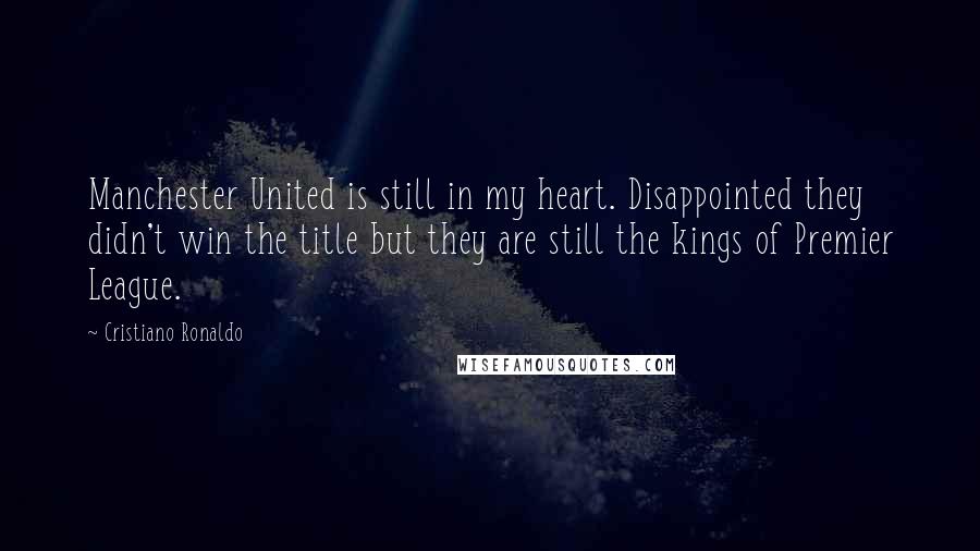 Cristiano Ronaldo Quotes: Manchester United is still in my heart. Disappointed they didn't win the title but they are still the kings of Premier League.