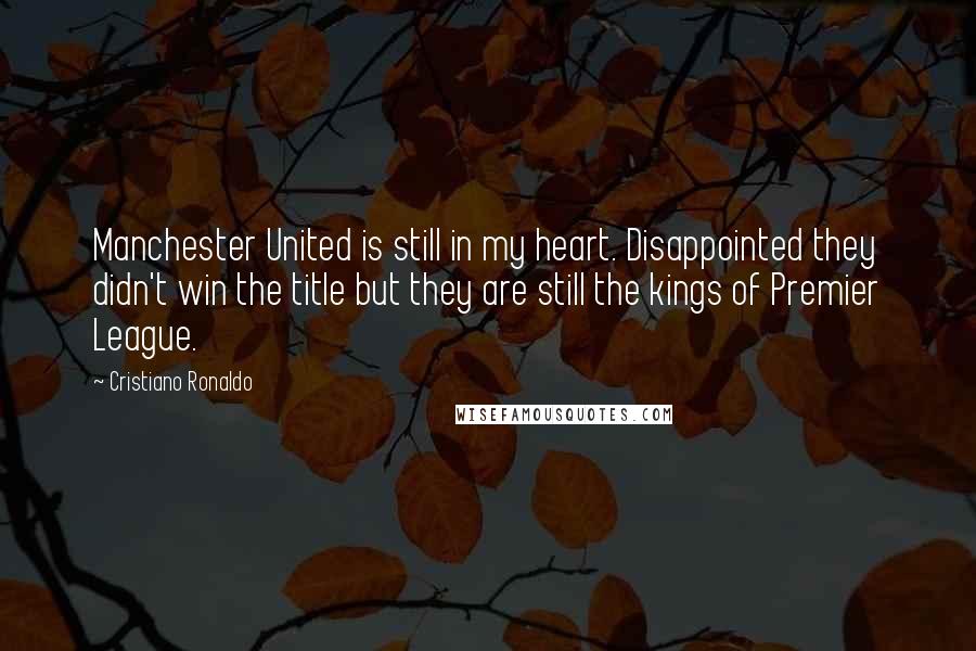 Cristiano Ronaldo Quotes: Manchester United is still in my heart. Disappointed they didn't win the title but they are still the kings of Premier League.