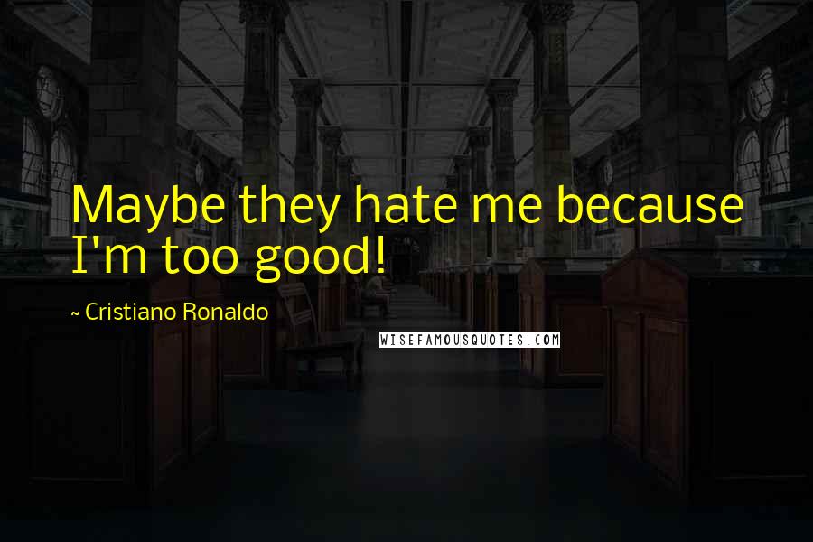 Cristiano Ronaldo Quotes: Maybe they hate me because I'm too good!