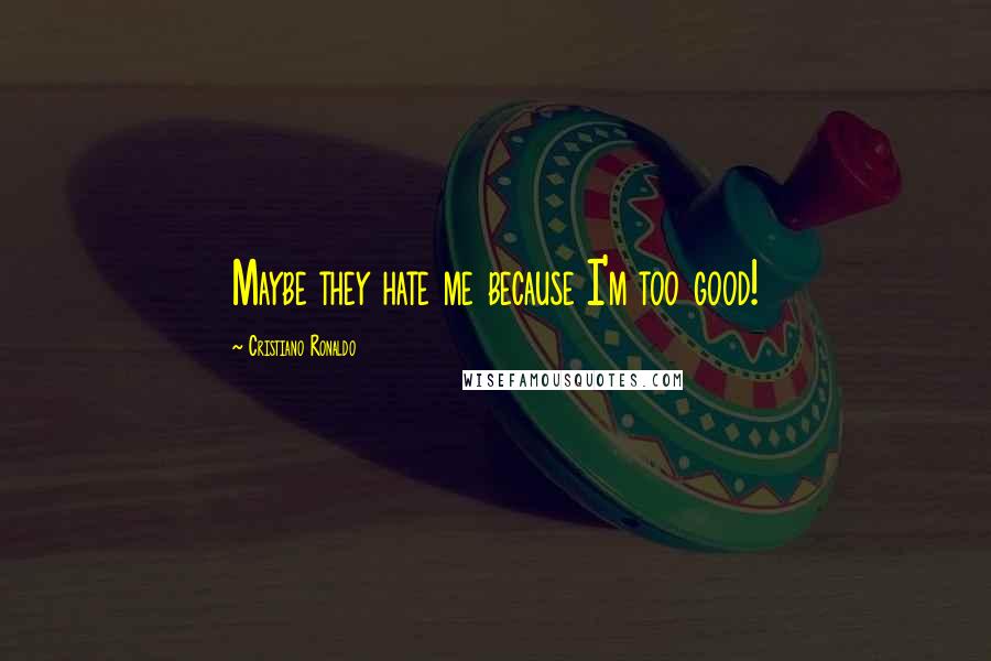 Cristiano Ronaldo Quotes: Maybe they hate me because I'm too good!