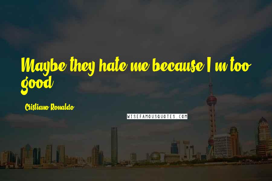 Cristiano Ronaldo Quotes: Maybe they hate me because I'm too good!