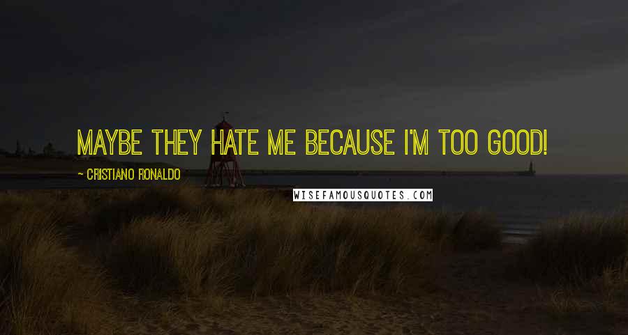 Cristiano Ronaldo Quotes: Maybe they hate me because I'm too good!