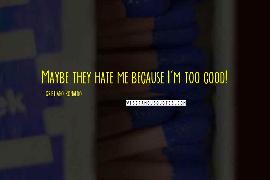Cristiano Ronaldo Quotes: Maybe they hate me because I'm too good!