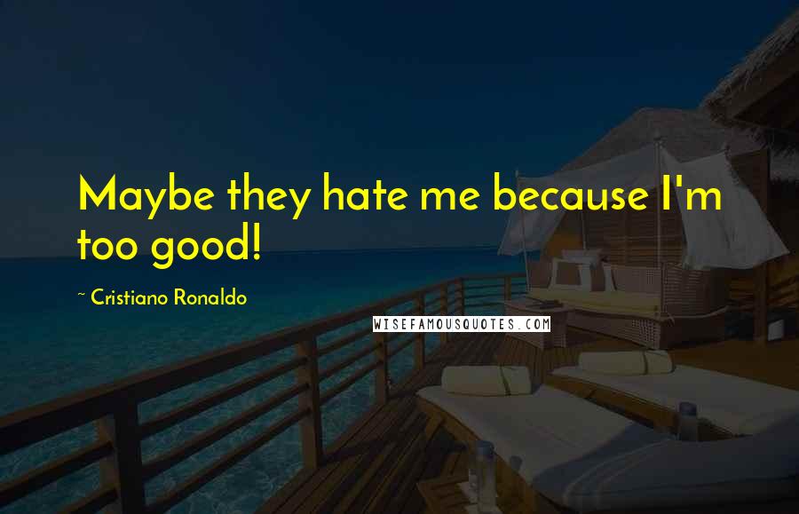 Cristiano Ronaldo Quotes: Maybe they hate me because I'm too good!
