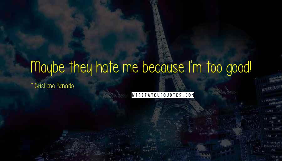 Cristiano Ronaldo Quotes: Maybe they hate me because I'm too good!