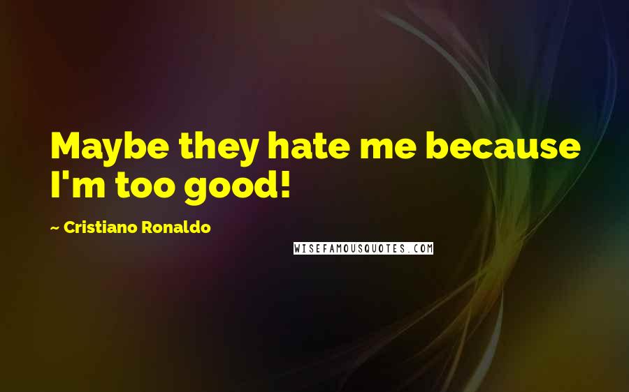 Cristiano Ronaldo Quotes: Maybe they hate me because I'm too good!