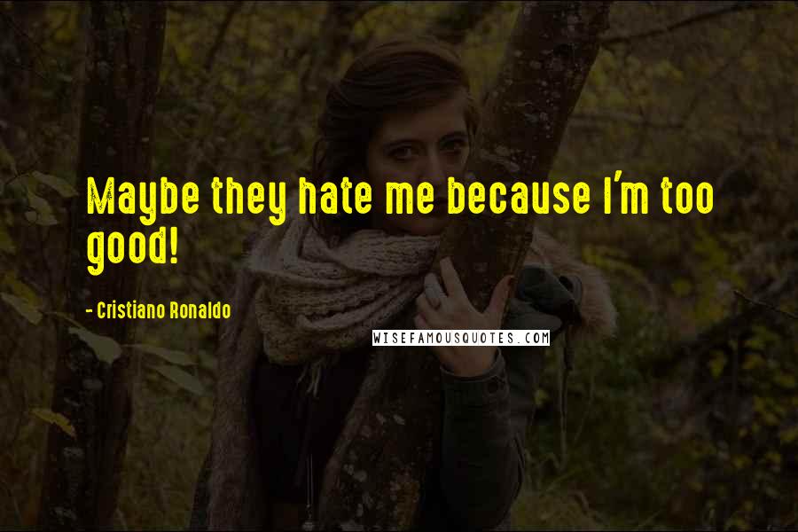 Cristiano Ronaldo Quotes: Maybe they hate me because I'm too good!