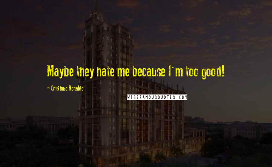 Cristiano Ronaldo Quotes: Maybe they hate me because I'm too good!