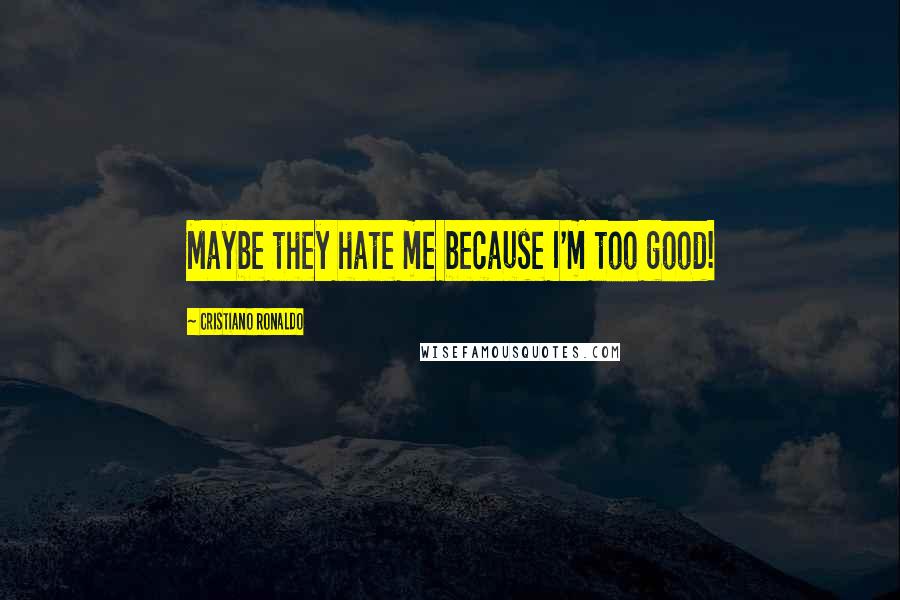 Cristiano Ronaldo Quotes: Maybe they hate me because I'm too good!