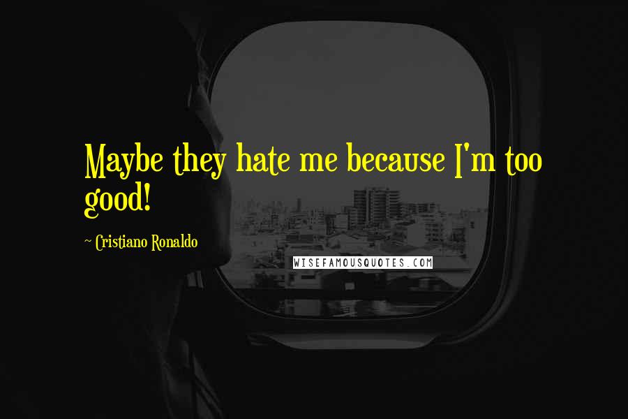 Cristiano Ronaldo Quotes: Maybe they hate me because I'm too good!
