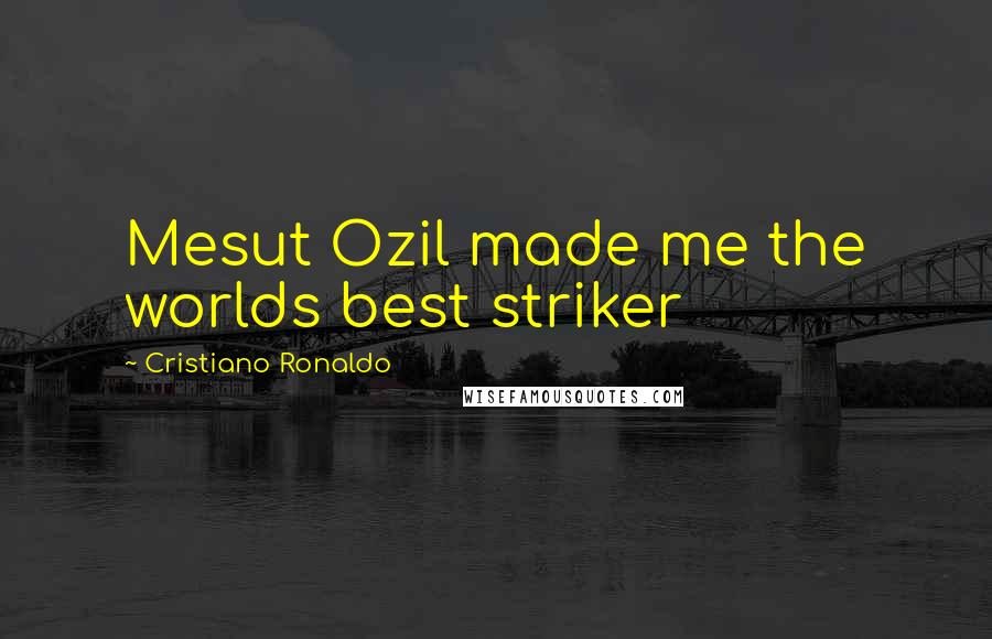 Cristiano Ronaldo Quotes: Mesut Ozil made me the worlds best striker