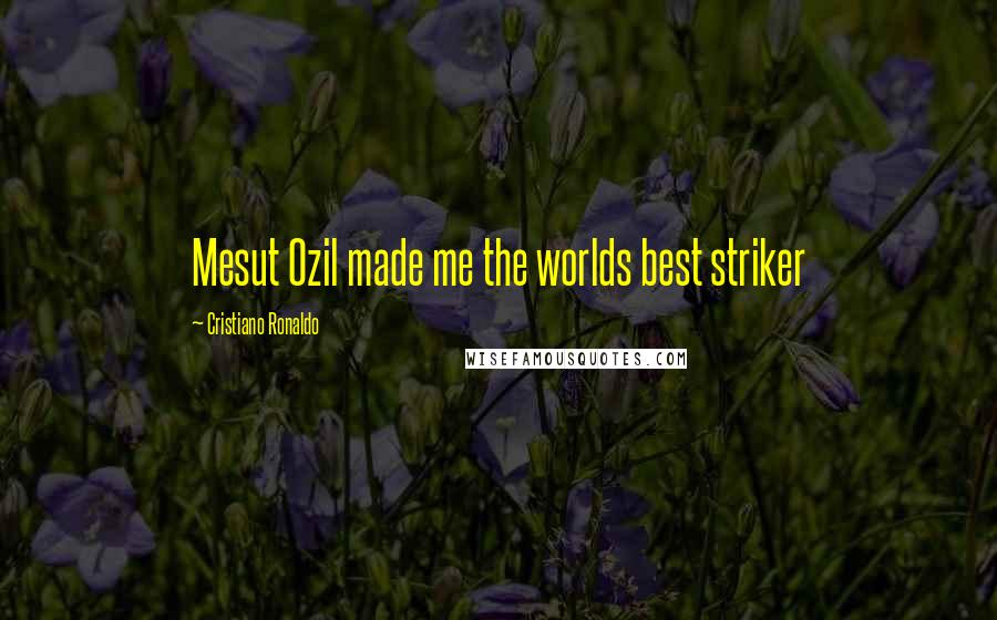 Cristiano Ronaldo Quotes: Mesut Ozil made me the worlds best striker