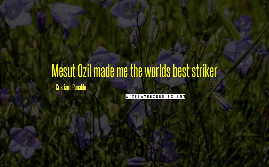 Cristiano Ronaldo Quotes: Mesut Ozil made me the worlds best striker