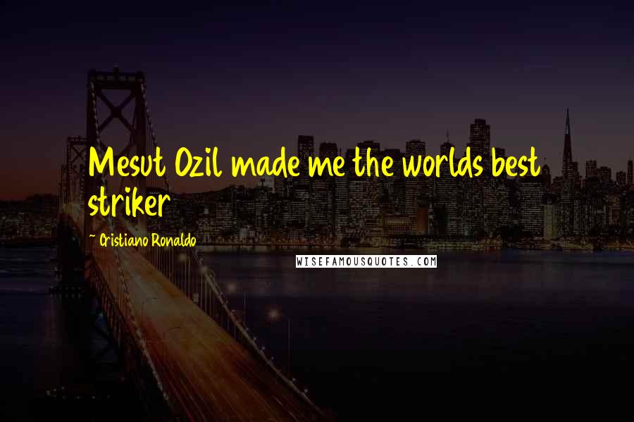 Cristiano Ronaldo Quotes: Mesut Ozil made me the worlds best striker