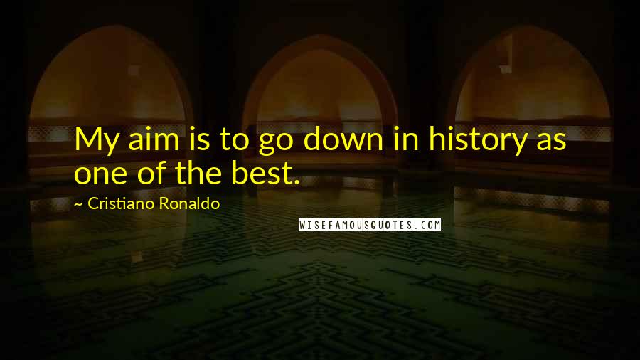 Cristiano Ronaldo Quotes: My aim is to go down in history as one of the best.